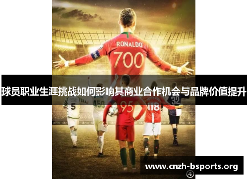 球员职业生涯挑战如何影响其商业合作机会与品牌价值提升