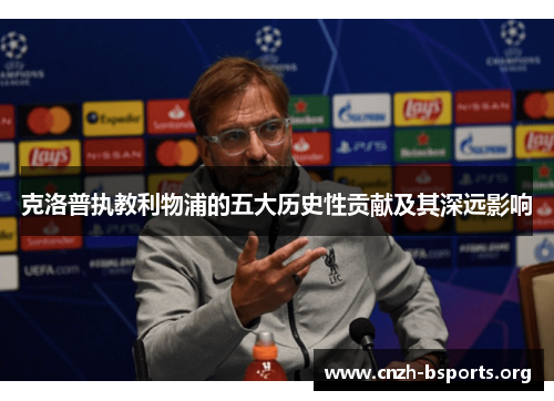 克洛普执教利物浦的五大历史性贡献及其深远影响