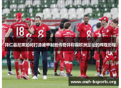 拜仁慕尼黑如何打造德甲制胜传奇并称霸欧洲足坛的辉煌历程