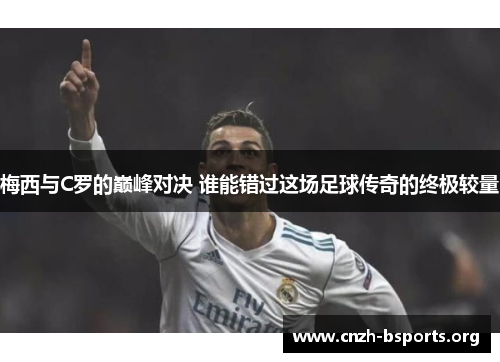 梅西与C罗的巅峰对决 谁能错过这场足球传奇的终极较量