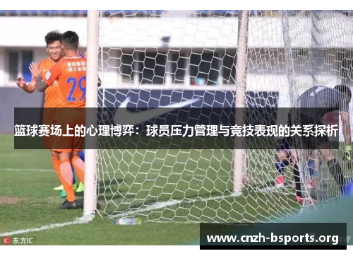 篮球赛场上的心理博弈：球员压力管理与竞技表现的关系探析