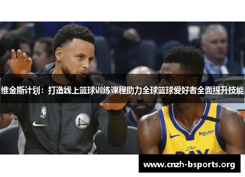 维金斯计划：打造线上篮球训练课程助力全球篮球爱好者全面提升技能