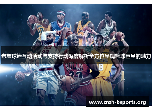 老詹球迷互动活动与支持行动深度解析全方位呈现篮球巨星的魅力