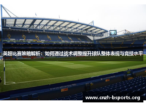 英超比赛策略解析：如何通过战术调整提升球队整体表现与竞技水平