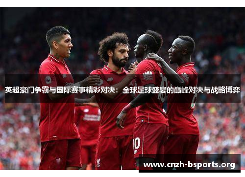 英超豪门争霸与国际赛事精彩对决：全球足球盛宴的巅峰对决与战略博弈