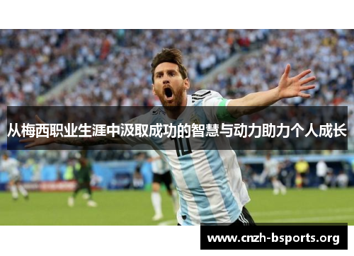 从梅西职业生涯中汲取成功的智慧与动力助力个人成长