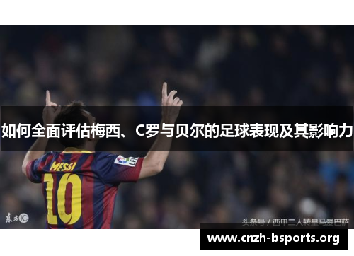 如何全面评估梅西、C罗与贝尔的足球表现及其影响力