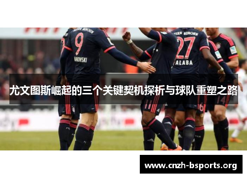 尤文图斯崛起的三个关键契机探析与球队重塑之路