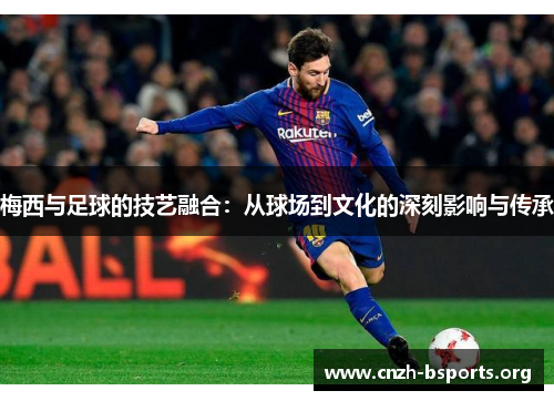 梅西与足球的技艺融合：从球场到文化的深刻影响与传承