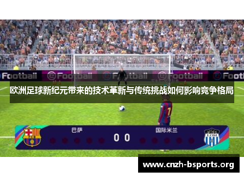 欧洲足球新纪元带来的技术革新与传统挑战如何影响竞争格局