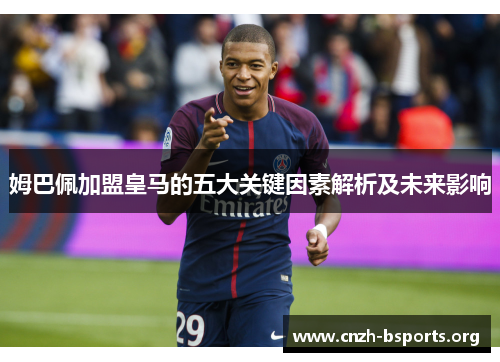 姆巴佩加盟皇马的五大关键因素解析及未来影响