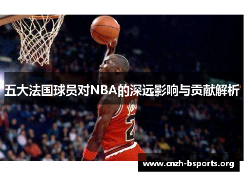 五大法国球员对NBA的深远影响与贡献解析