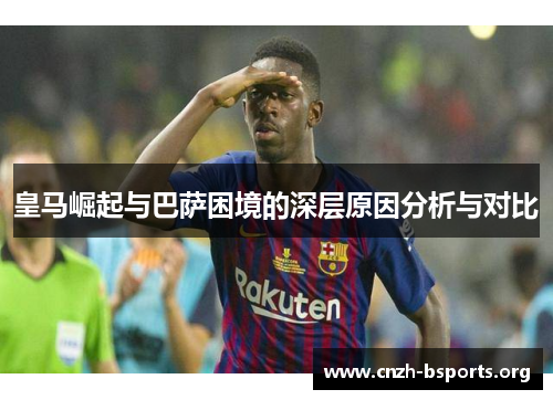 皇马崛起与巴萨困境的深层原因分析与对比