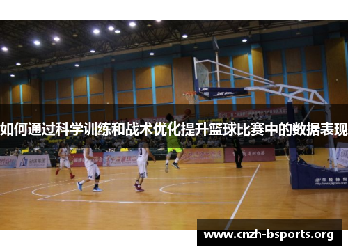 如何通过科学训练和战术优化提升篮球比赛中的数据表现