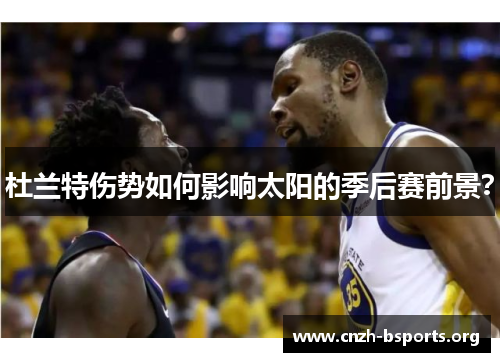 杜兰特伤势如何影响太阳的季后赛前景？