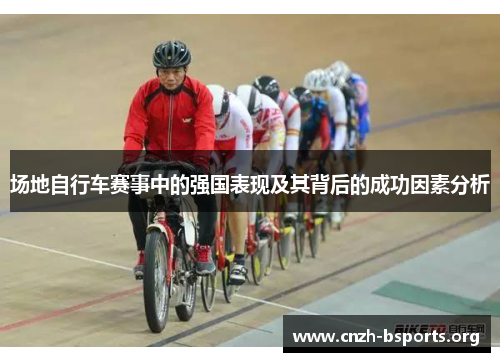 场地自行车赛事中的强国表现及其背后的成功因素分析