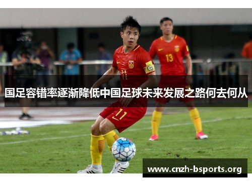 国足容错率逐渐降低中国足球未来发展之路何去何从