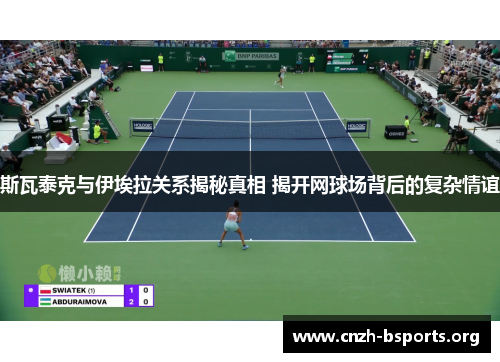 斯瓦泰克与伊埃拉关系揭秘真相 揭开网球场背后的复杂情谊