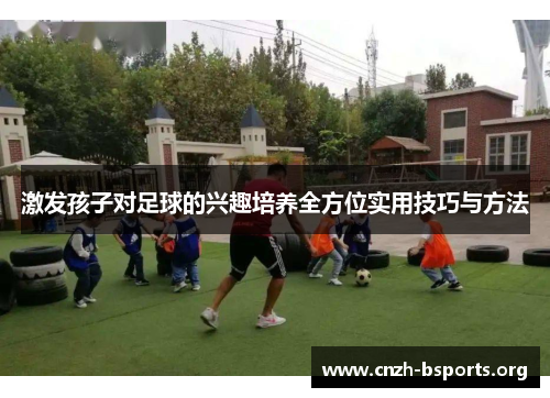 激发孩子对足球的兴趣培养全方位实用技巧与方法