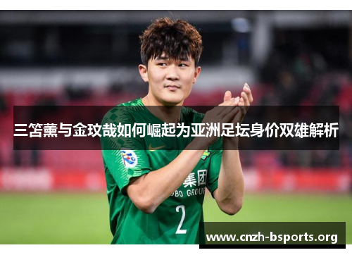三笘薰与金玟哉如何崛起为亚洲足坛身价双雄解析