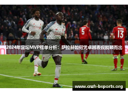 2024年足坛MVP榜单分析：萨拉赫如何凭卓越表现脱颖而出