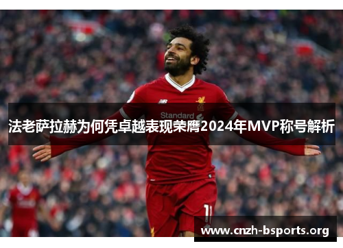 法老萨拉赫为何凭卓越表现荣膺2024年MVP称号解析