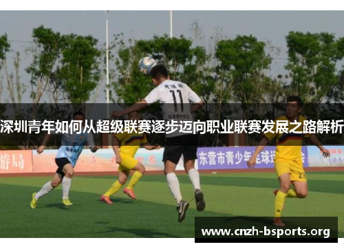 深圳青年如何从超级联赛逐步迈向职业联赛发展之路解析