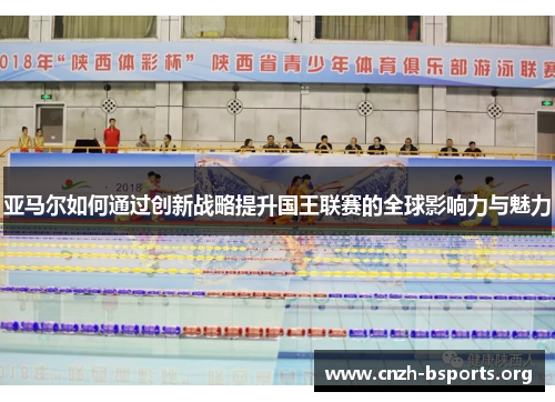 亚马尔如何通过创新战略提升国王联赛的全球影响力与魅力