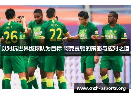 以对抗世界级球队为目标 阿克灵顿的策略与应对之道