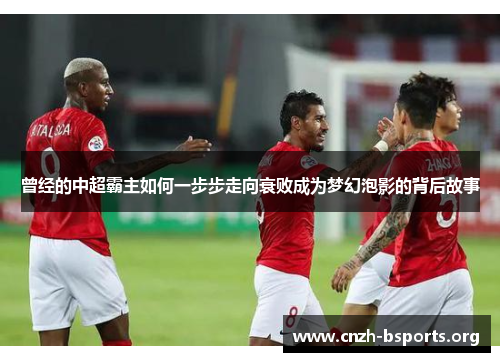 曾经的中超霸主如何一步步走向衰败成为梦幻泡影的背后故事