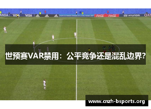 世预赛VAR禁用：公平竞争还是混乱边界？