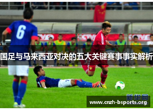 国足与马来西亚对决的五大关键赛事事实解析