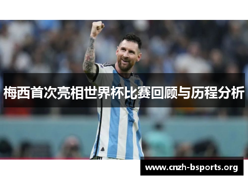 梅西首次亮相世界杯比赛回顾与历程分析