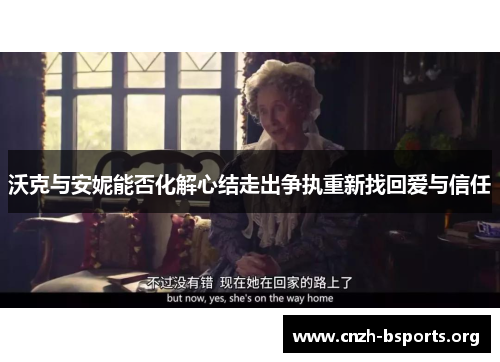 沃克与安妮能否化解心结走出争执重新找回爱与信任