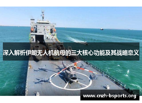 深入解析伊朗无人机航母的三大核心功能及其战略意义
