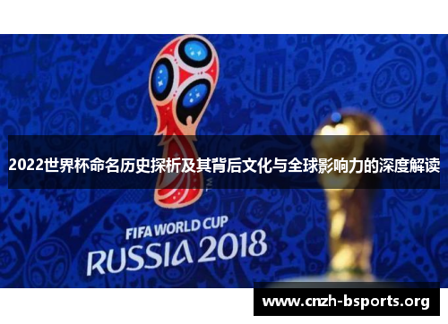 2022世界杯命名历史探析及其背后文化与全球影响力的深度解读