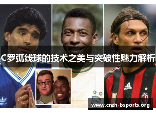 C罗弧线球的技术之美与突破性魅力解析