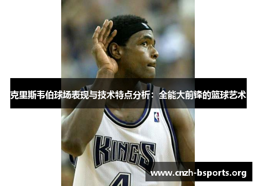 克里斯韦伯球场表现与技术特点分析：全能大前锋的篮球艺术