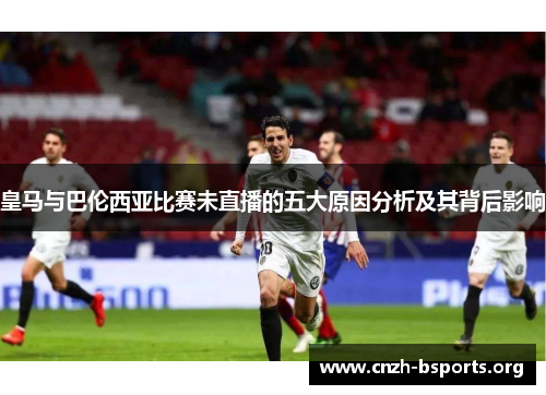 皇马与巴伦西亚比赛未直播的五大原因分析及其背后影响