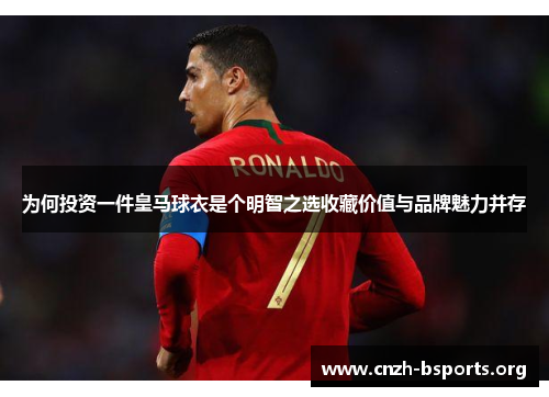 为何投资一件皇马球衣是个明智之选收藏价值与品牌魅力并存