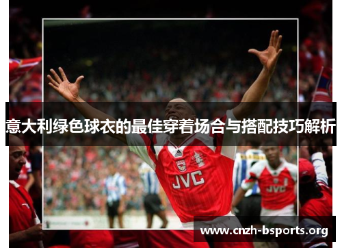 意大利绿色球衣的最佳穿着场合与搭配技巧解析