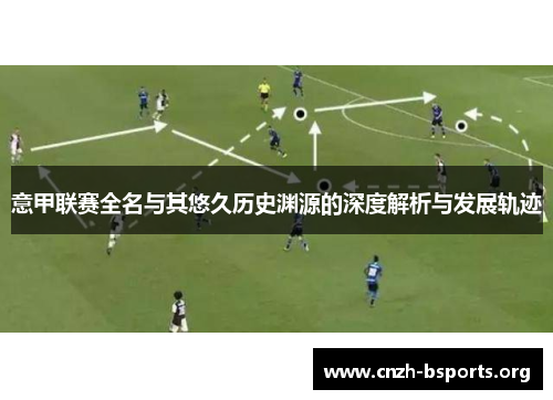 意甲联赛全名与其悠久历史渊源的深度解析与发展轨迹