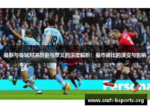 曼联与曼城对决历史与意义的深度解析:曼市德比的演变与影响 曼联与曼城对决历史与意义的深度解析:曼市德比的演变与影响