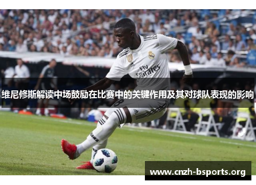 维尼修斯解读中场鼓励在比赛中的关键作用及其对球队表现的影响