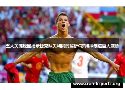五大关键原因揭示捷克队失利同时解析C罗持续制造巨大威胁