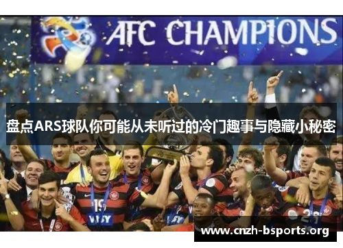 盘点ARS球队你可能从未听过的冷门趣事与隐藏小秘密