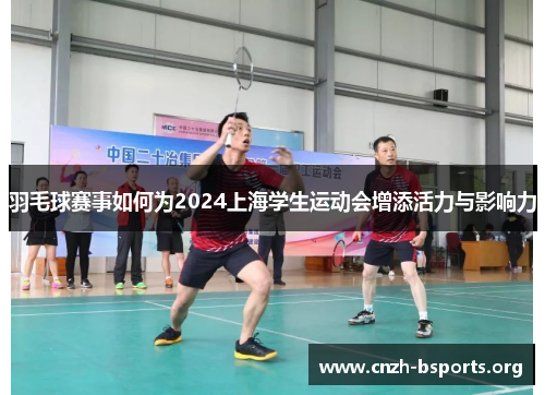 羽毛球赛事如何为2024上海学生运动会增添活力与影响力