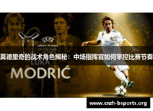 莫德里奇的战术角色揭秘：中场指挥官如何掌控比赛节奏