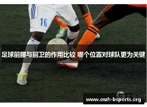 足球前腰与前卫的作用比较 哪个位置对球队更为关键 足球前腰与前卫的作用比较 哪个位置对球队更为关键