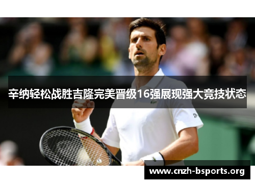 辛纳轻松战胜吉隆完美晋级16强展现强大竞技状态 辛纳轻松战胜吉隆完美晋级16强展现强大竞技状态
